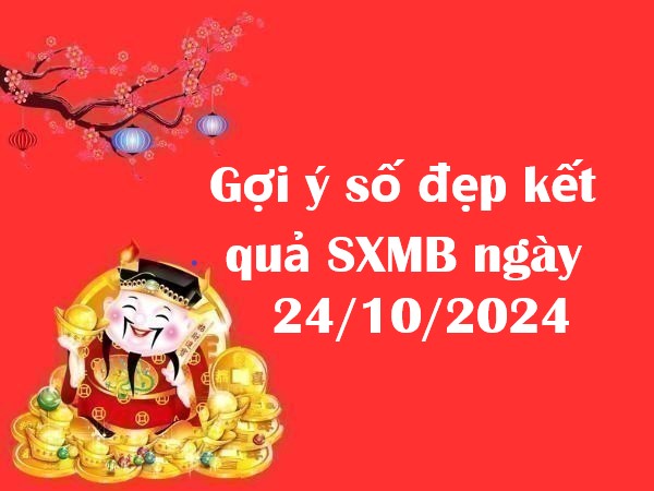 Gợi ý số đẹp kết quả SXMB ngày 24/10/2024